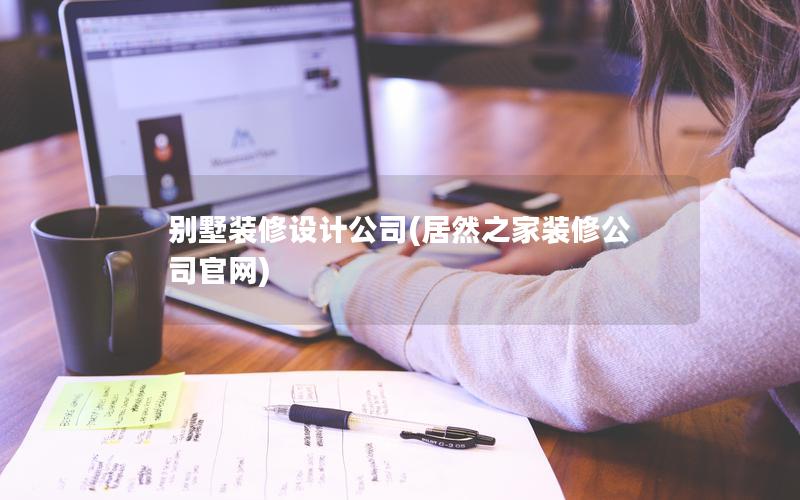 別墅裝修設(shè)計公司(居然之家裝修公司官網(wǎng))